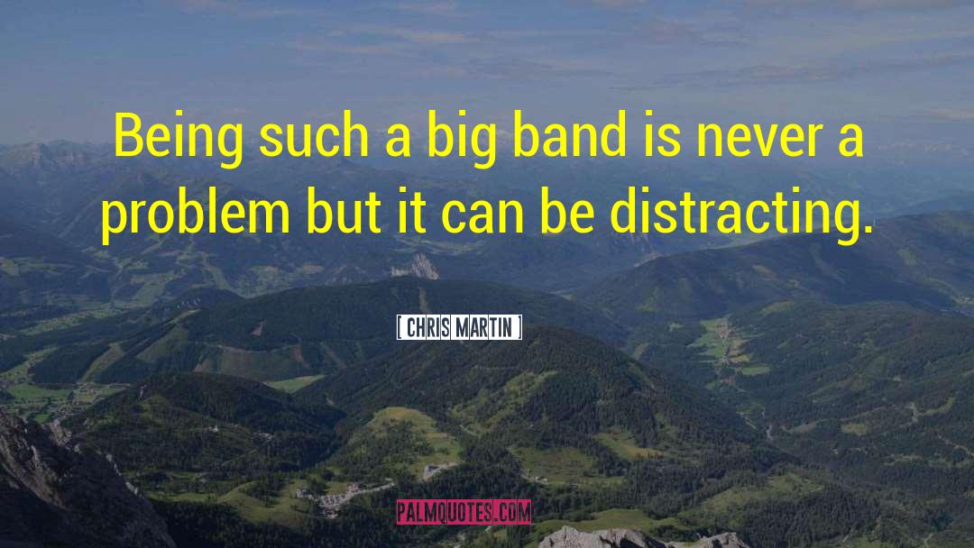 Chris Martin Quotes: Being such a big band