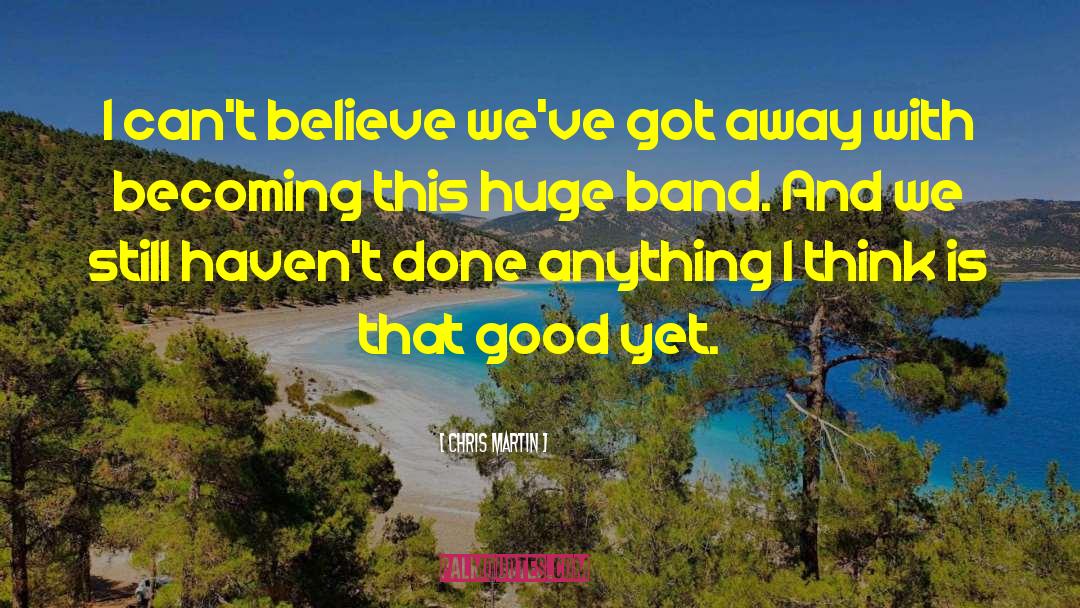 Chris Martin Quotes: I can't believe we've got