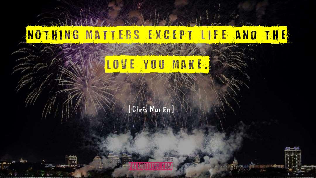 Chris Martin Quotes: Nothing matters except life and