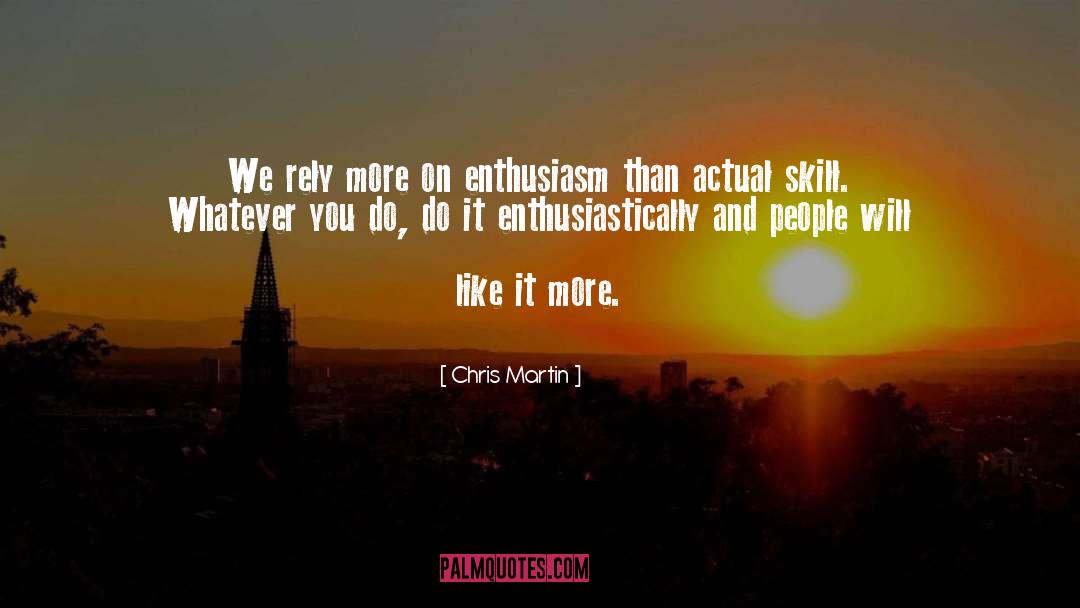 Chris Martin Quotes: We rely more on enthusiasm