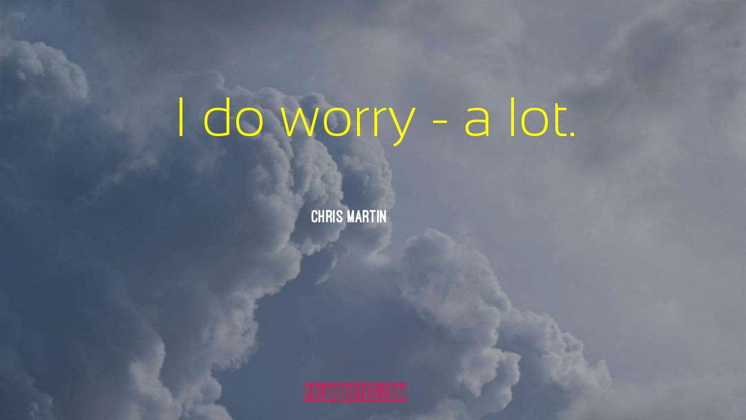 Chris Martin Quotes: I do worry - a