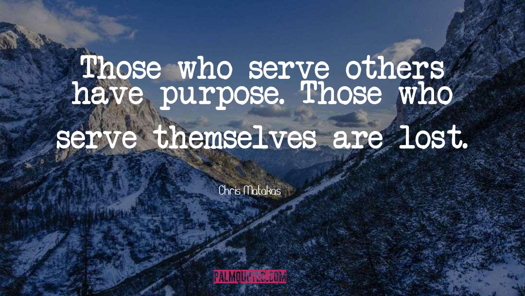 Chris Matakas Quotes: Those who serve others have