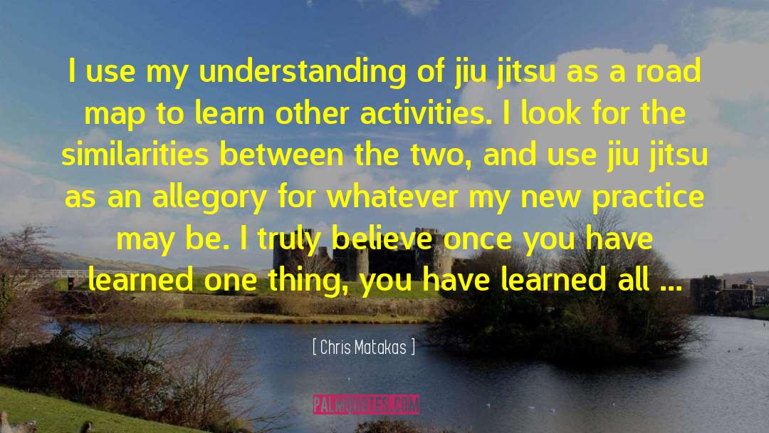 Chris Matakas Quotes: I use my understanding of