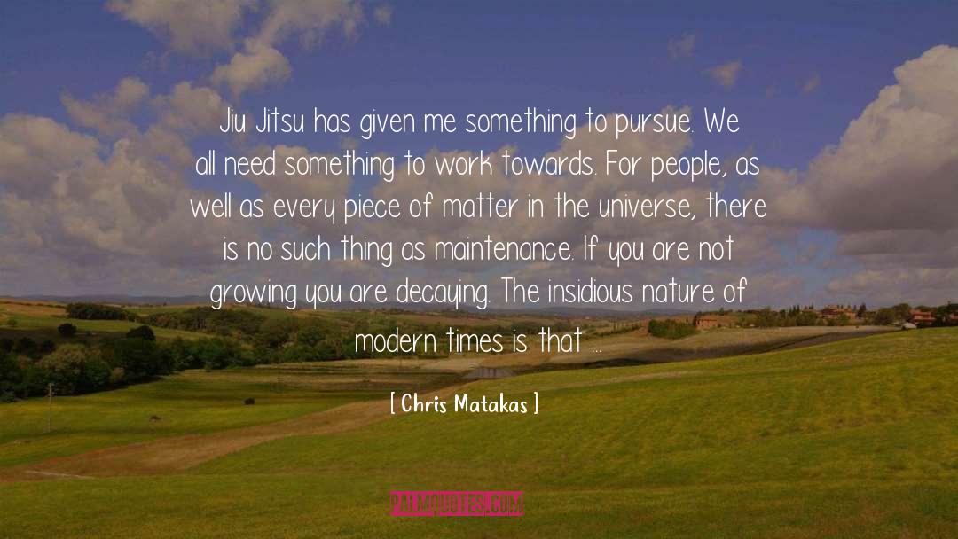 Chris Matakas Quotes: Jiu Jitsu has given me