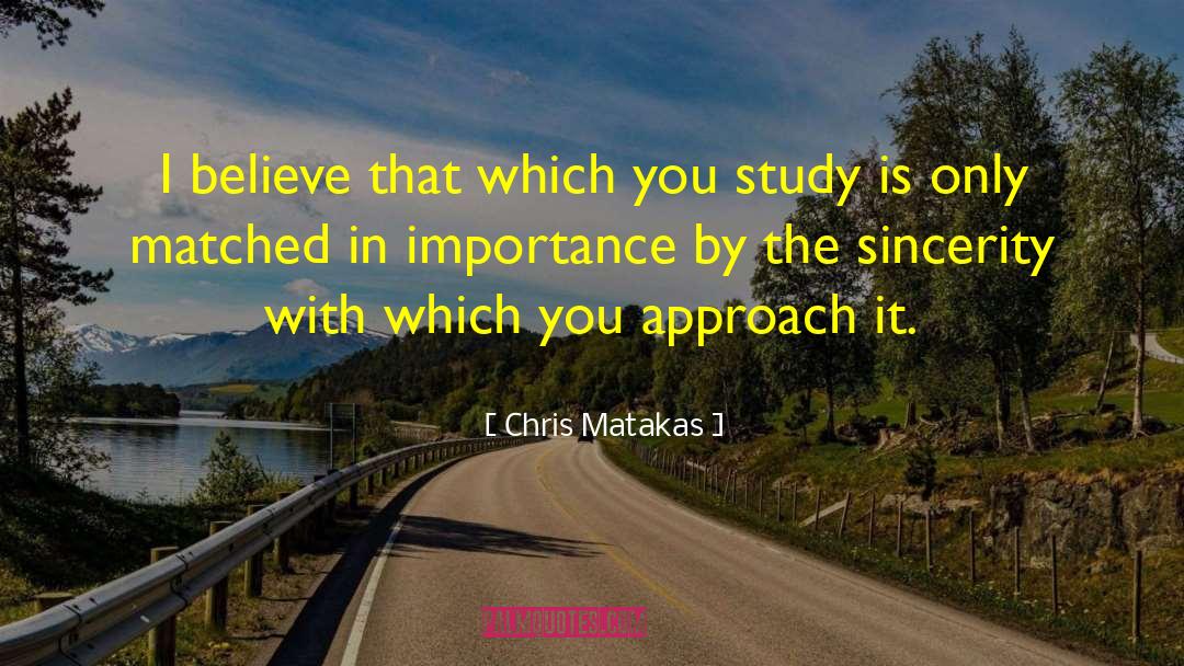 Chris Matakas Quotes: I believe that which you