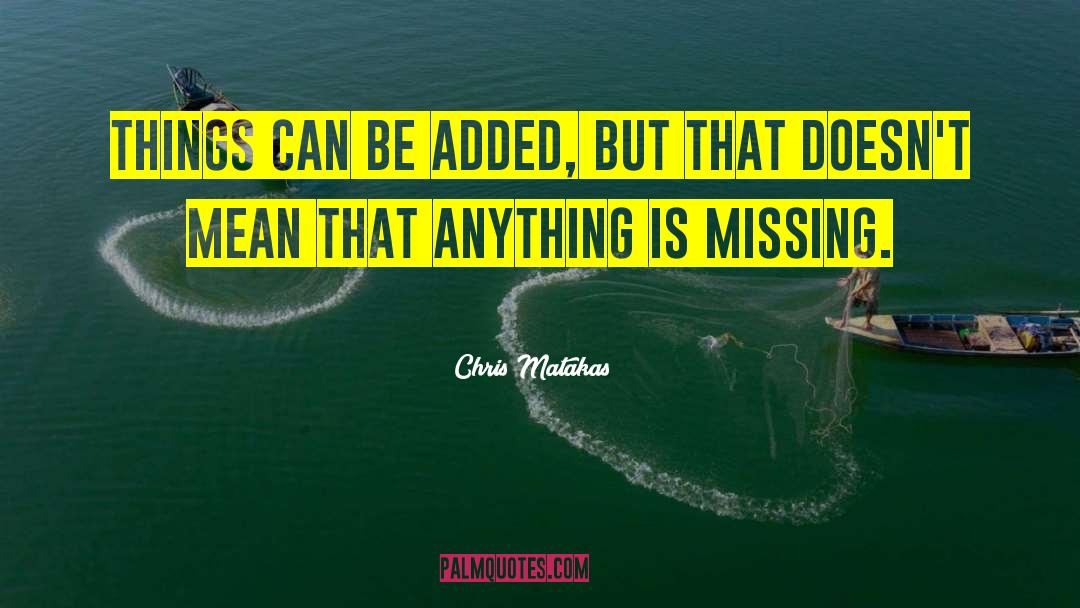 Chris Matakas Quotes: Things can be added, but