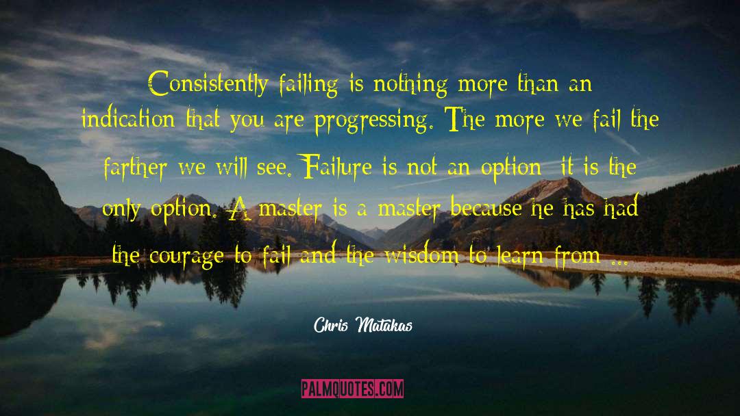 Chris Matakas Quotes: Consistently failing is nothing more