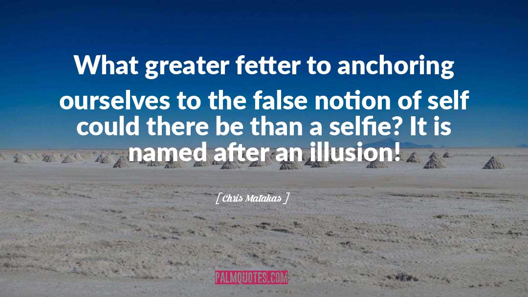 Chris Matakas Quotes: What greater fetter to anchoring