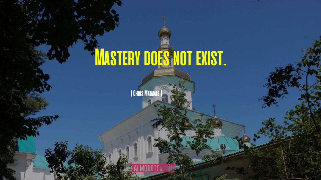 Chris Matakas Quotes: Mastery does not exist.