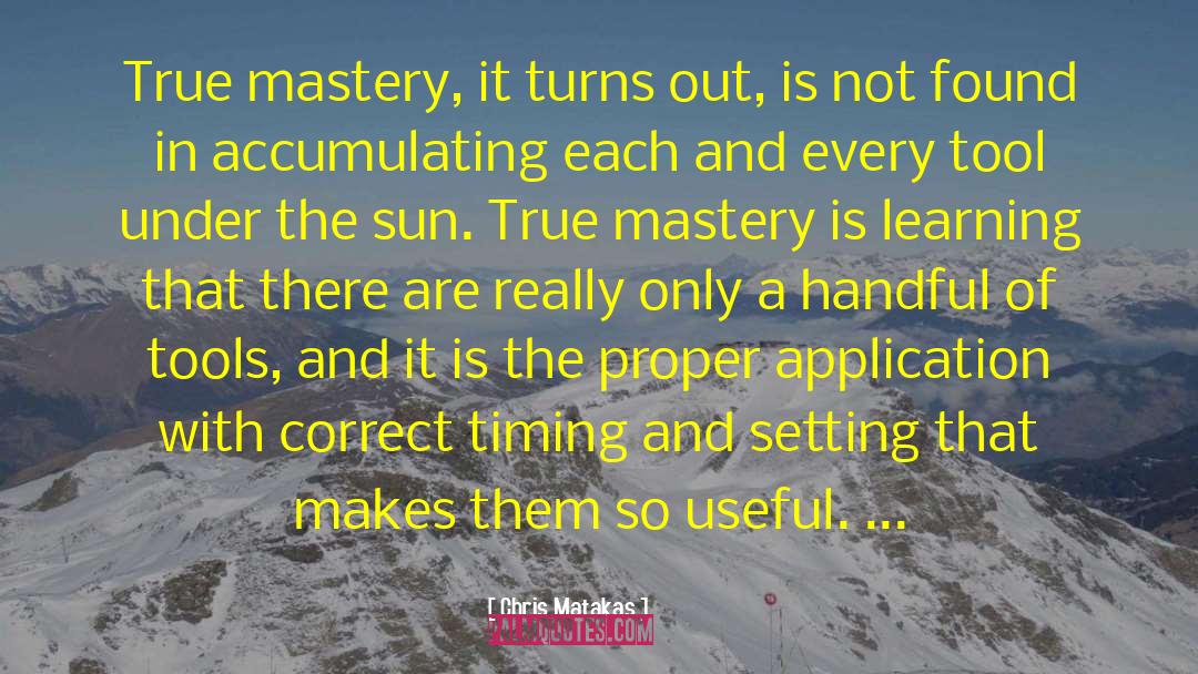 Chris Matakas Quotes: True mastery, it turns out,