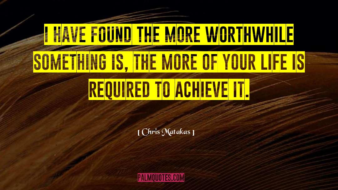 Chris Matakas Quotes: I have found the more