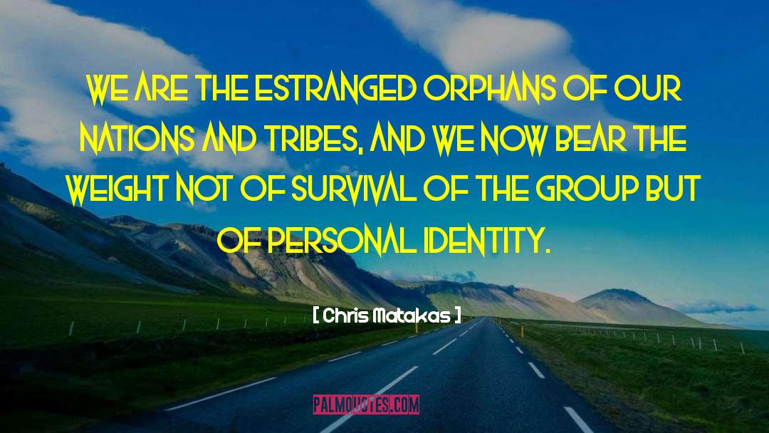 Chris Matakas Quotes: We are the estranged orphans