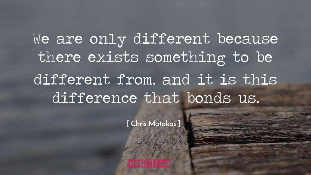 Chris Matakas Quotes: We are only different because