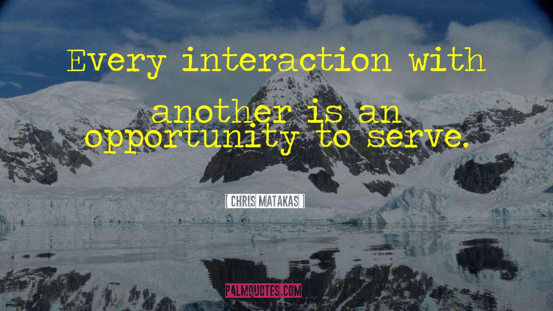 Chris Matakas Quotes: Every interaction with another is