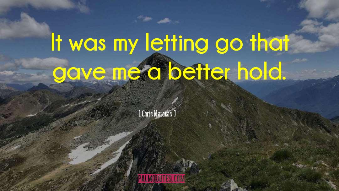 Chris Matakas Quotes: It was my letting go