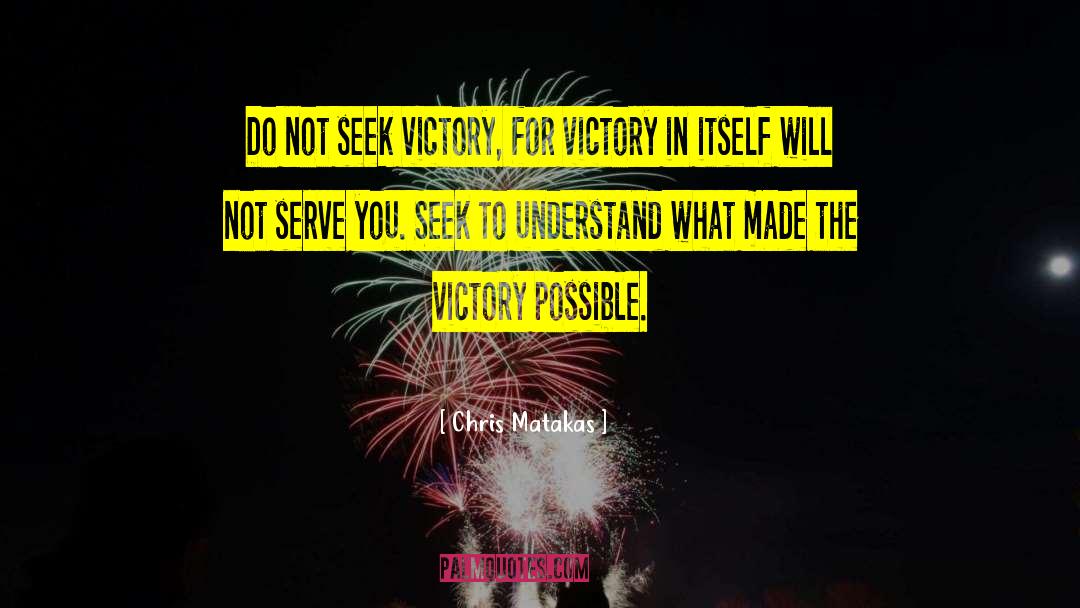 Chris Matakas Quotes: Do not seek victory, for