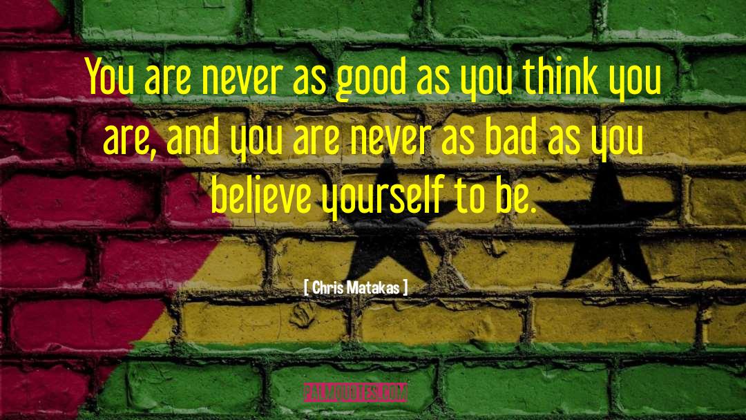 Chris Matakas Quotes: You are never as good