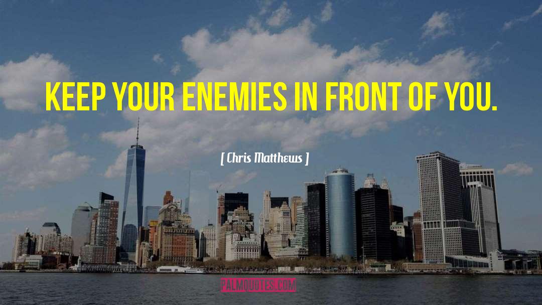 Chris Matthews Quotes: Keep your enemies in front