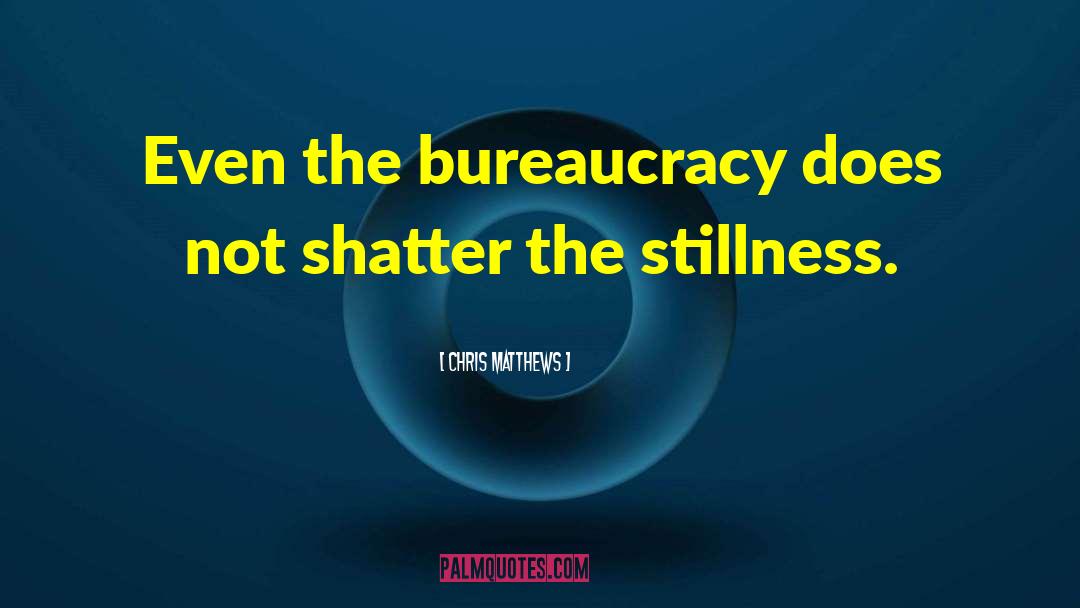 Chris Matthews Quotes: Even the bureaucracy does not