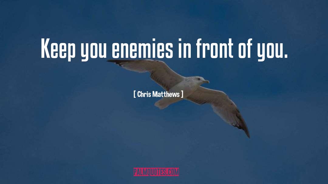 Chris Matthews Quotes: Keep you enemies in front