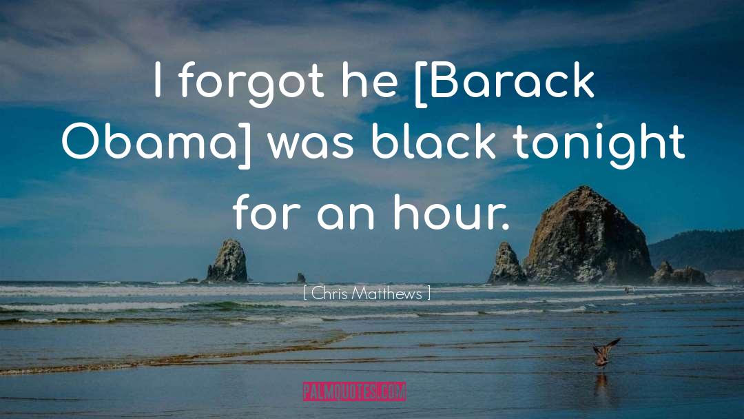 Chris Matthews Quotes: I forgot he [Barack Obama]