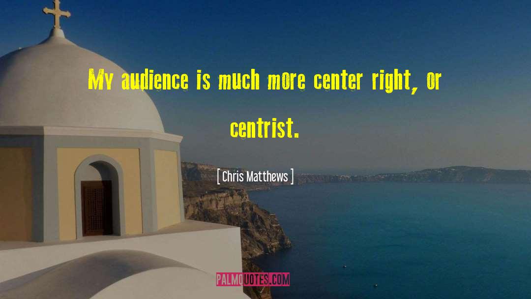 Chris Matthews Quotes: My audience is much more