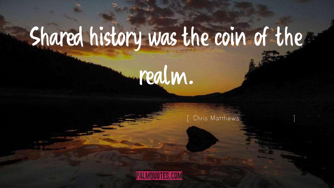 Chris Matthews Quotes: Shared history was the coin