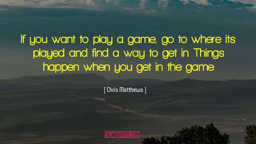 Chris Matthews Quotes: If you want to play