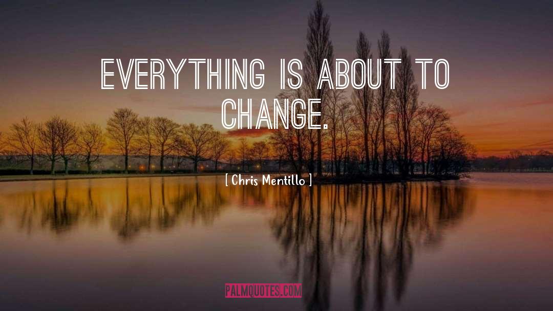 Chris Mentillo Quotes: Everything is About To Change.