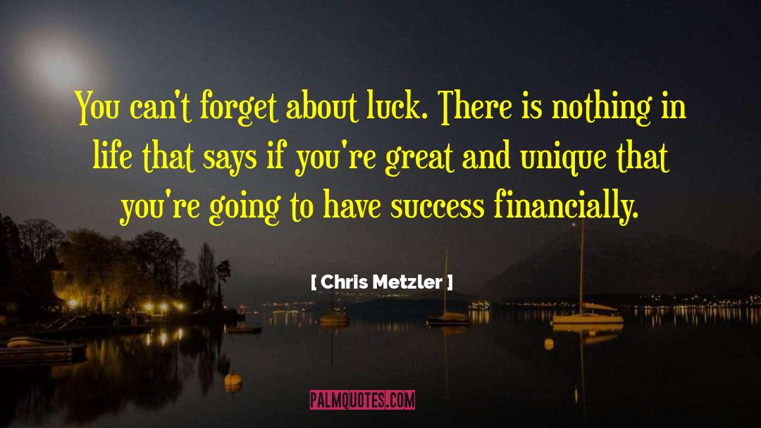 Chris Metzler Quotes: You can't forget about luck.