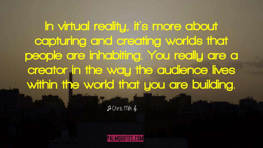 Chris Milk Quotes: In virtual reality, it's more