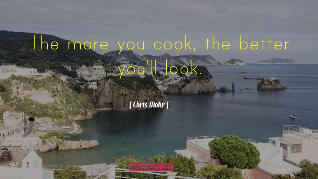 Chris Mohr Quotes: The more you cook, the