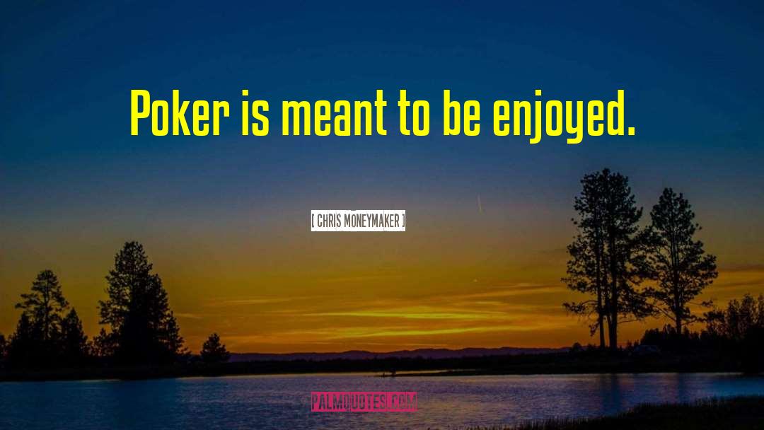 Chris Moneymaker Quotes: Poker is meant to be