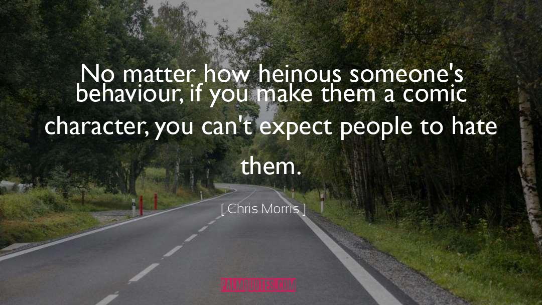 Chris Morris Quotes: No matter how heinous someone's