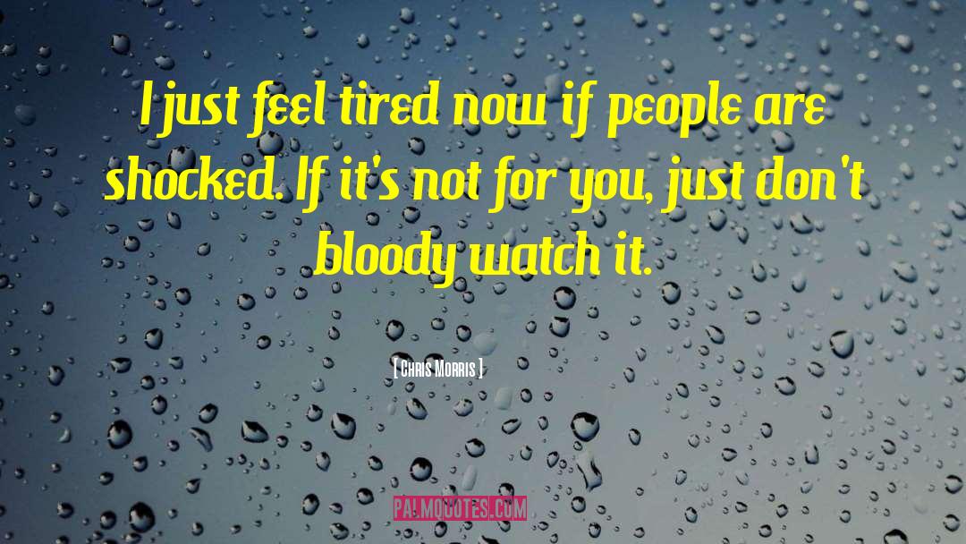 Chris Morris Quotes: I just feel tired now