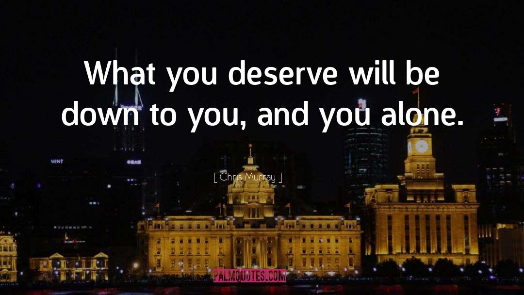Chris Murray Quotes: What you deserve will be