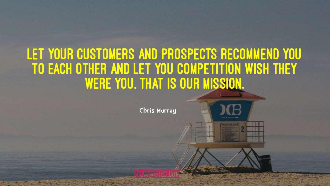 Chris Murray Quotes: Let your customers and prospects