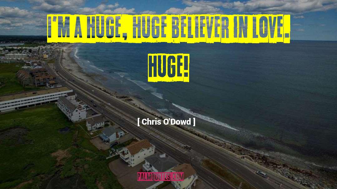 Chris O'Dowd Quotes: I'm a huge, huge believer