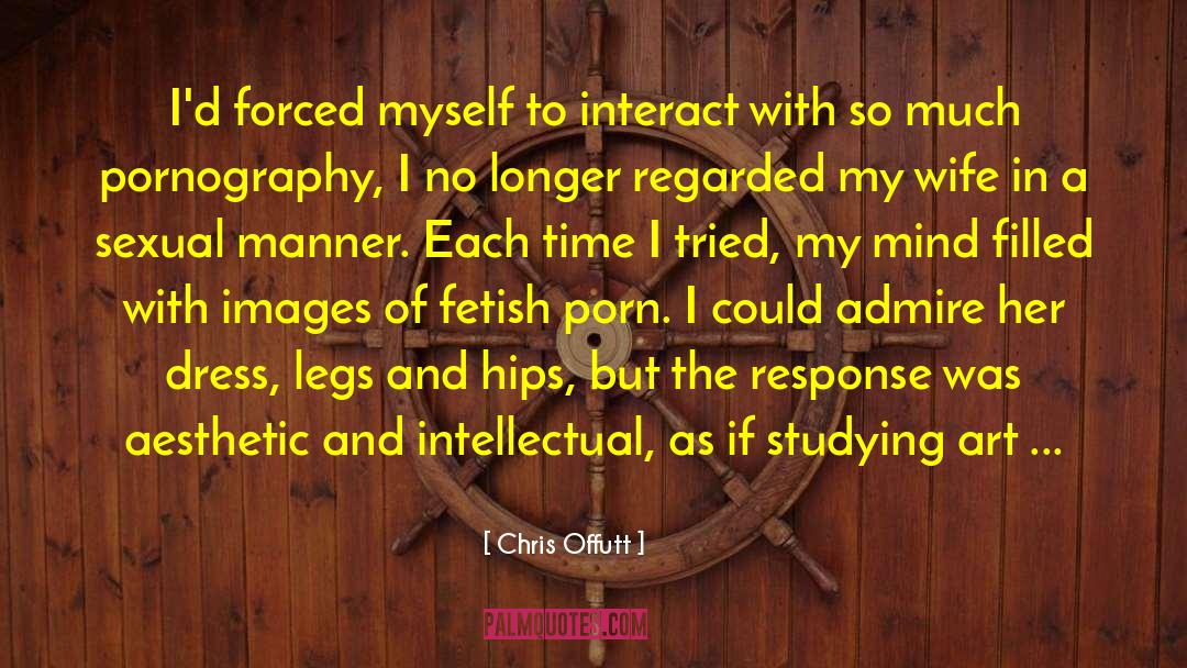 Chris Offutt Quotes: I'd forced myself to interact