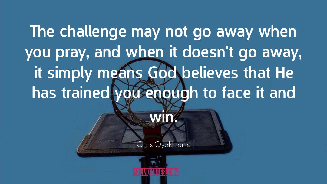 Chris Oyakhilome Quotes: The challenge may not go
