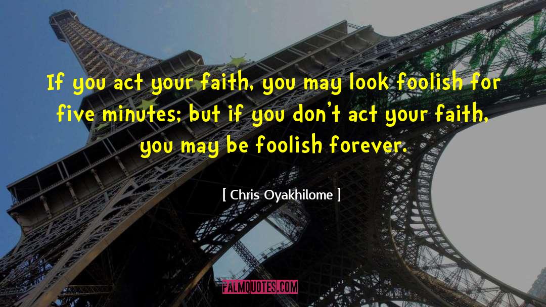 Chris Oyakhilome Quotes: If you act your faith,