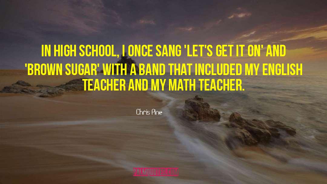 Chris Pine Quotes: In high school, I once