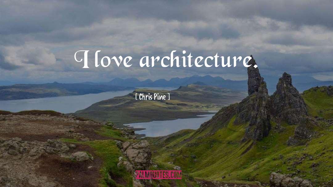 Chris Pine Quotes: I love architecture.