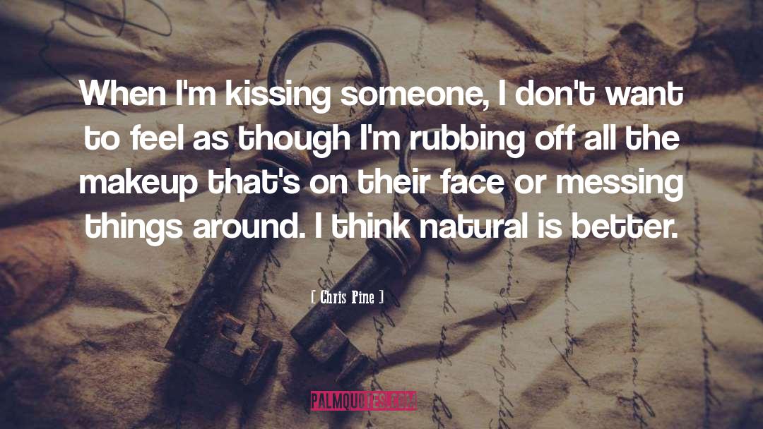 Chris Pine Quotes: When I'm kissing someone, I