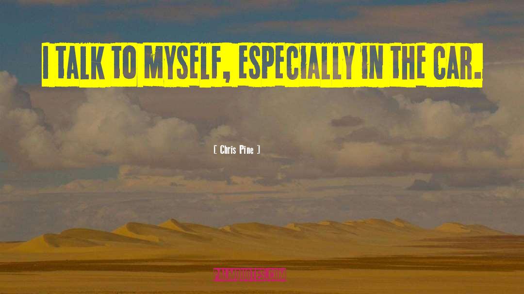 Chris Pine Quotes: I talk to myself, especially