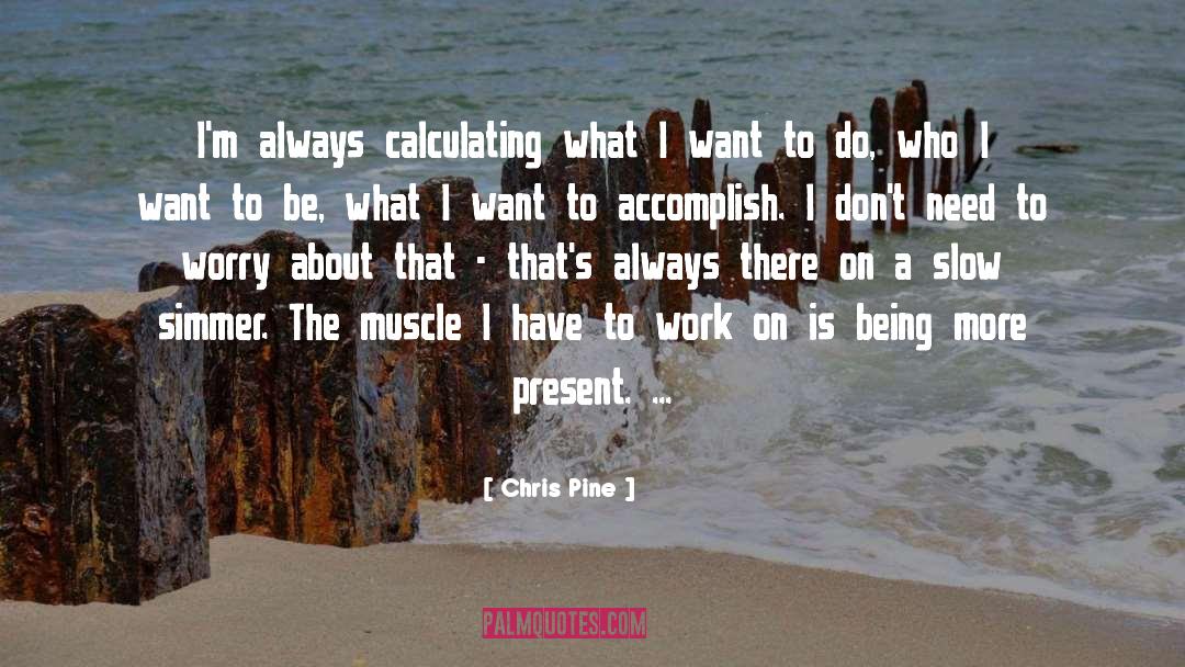 Chris Pine Quotes: I'm always calculating what I