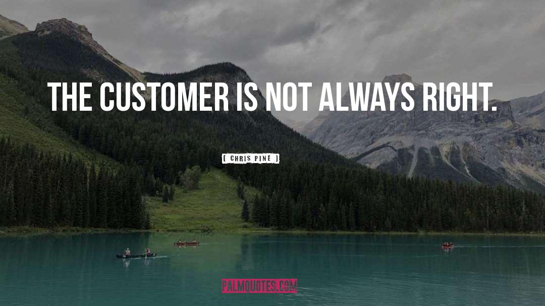 Chris Pine Quotes: The customer is not always