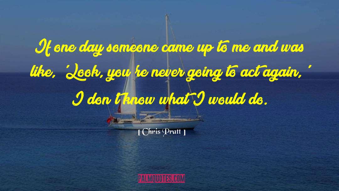 Chris Pratt Quotes: If one day someone came