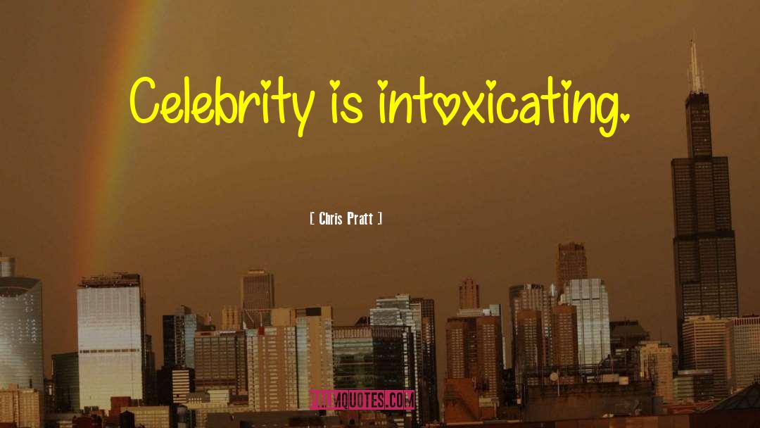 Chris Pratt Quotes: Celebrity is intoxicating.