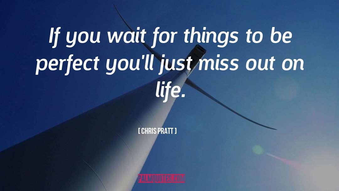 Chris Pratt Quotes: If you wait for things